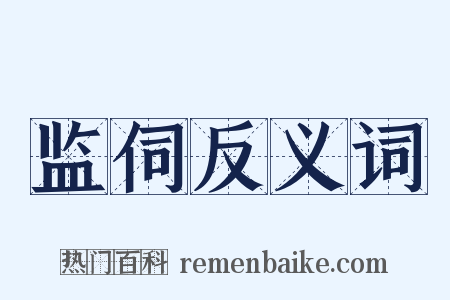 监伺反义词是什么意思的图片